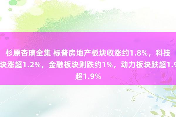 杉原杏璃全集 标普房地产板块收涨约1.8%，科技板块涨超1.2%，金融板块则跌约1%，动力板块跌超1.9%