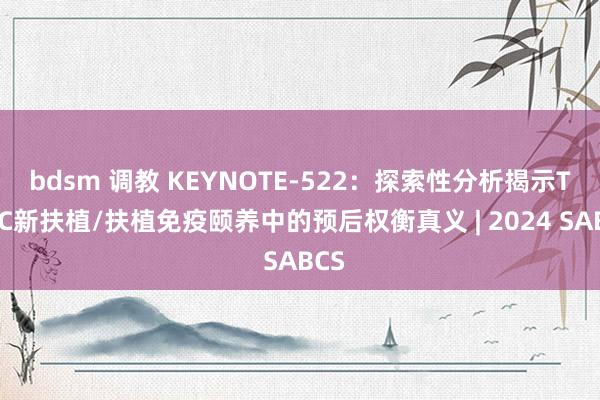 bdsm 调教 KEYNOTE-522：探索性分析揭示TNBC新扶植/扶植免疫颐养中的预后权衡真义 | 2024 SABCS