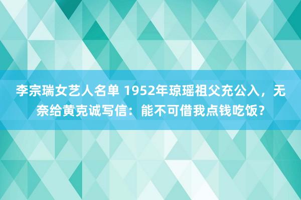 李宗瑞女艺人名单 1952年琼瑶祖父充公入，无奈给黄克诚写信：能不可借我点钱吃饭？