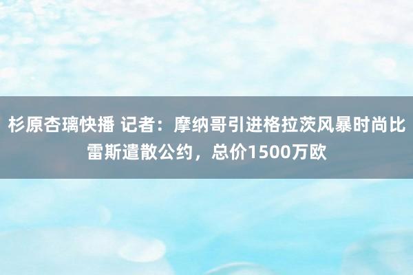 杉原杏璃快播 记者：摩纳哥引进格拉茨风暴时尚比雷斯遣散公约，总价1500万欧